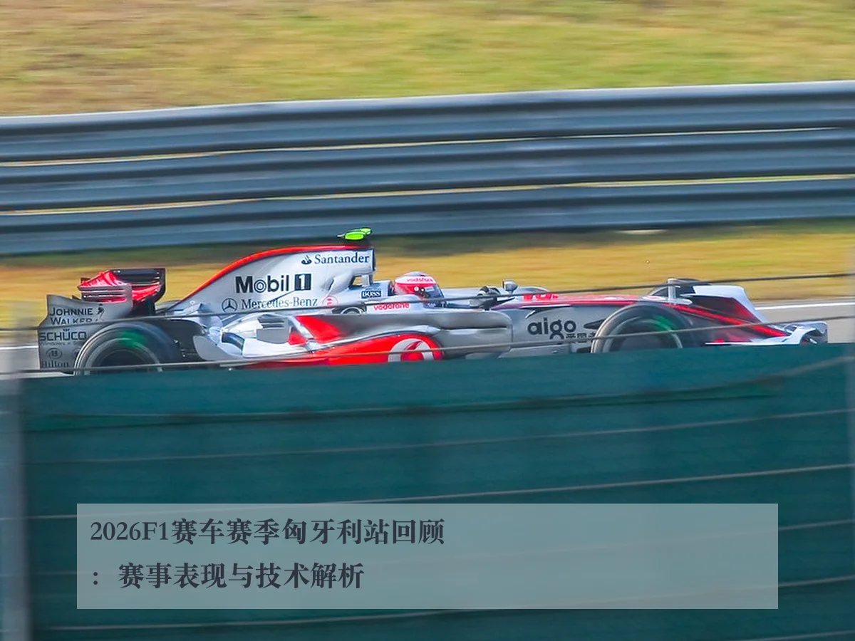 2026F1赛车赛季匈牙利站回顾:赛事表现与技术解析